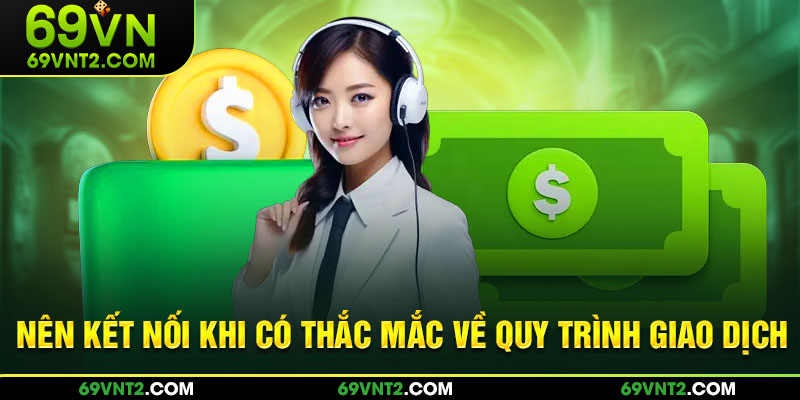 Nên kết nối khi có thắc mắc về quy trình giao dịch 